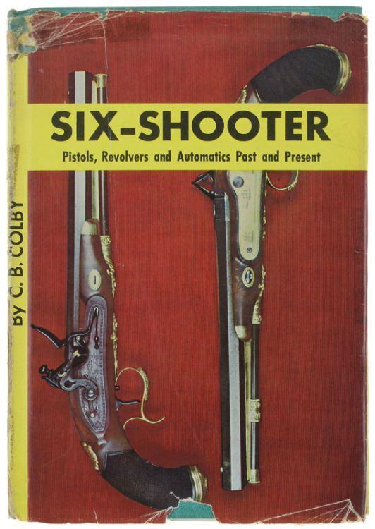 Six-Shooter. Pistols, Revolvers And Automatics Past And Present - C. B. Colby - copertina