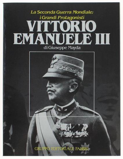 Vittorio Emanuele Iii - La Seconda Guerra Mondiale: I Grandi Protagonisti - Giuseppe Mayda - copertina