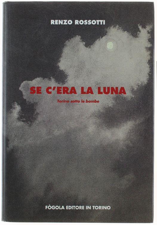 Se C'era La Luna. Torino Sotto Le Bombe - Renzo Rossotti - copertina