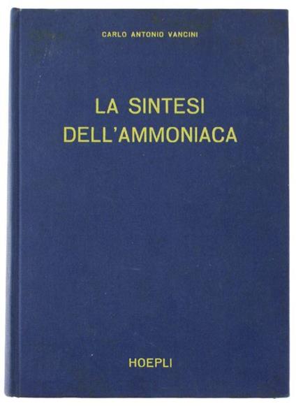 La Sintesi Dell'ammoniaca. I Procedimenti Dell'ingegneria Chimica Applicati Alla Produzione E Purificazione Dei Gas Di Partenza, Allo Studio Teorico Delle Condizioni Di Sintesi, Alla Realizzazione Pratica Dei Processi Di Sintesi - Carlo Vannini - copertina