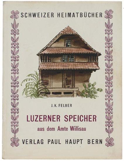 Luzerner Speicher Aus Dem Amte Willisau - J.-K. Felber - copertina