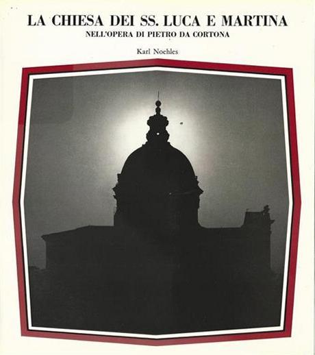 La Chiesa dei SS. Luca e Martina nell'Opera di Pietro da Cortona - Karl Noehles - copertina