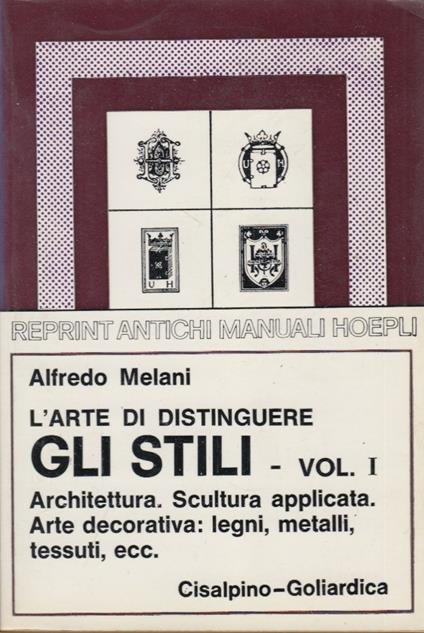 L' arte di distinguere. Gli Stili Vol. I Achitettura. Scultura applicata. Arte decorativa: Legni, metalli, tessuti, ecc. - Alfredo Melani - copertina