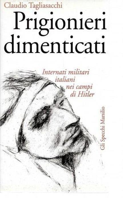 Prigionieri dimenticati. Internati militari italiani nei campi di Hitler - Claudio Tagliasacchi - copertina