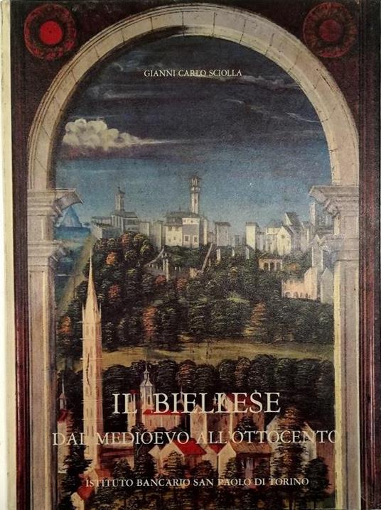 Il Biellese dal Medioevo all'Ottocento Artisti Committenti Cantieri - G. Carlo Sciolla - copertina