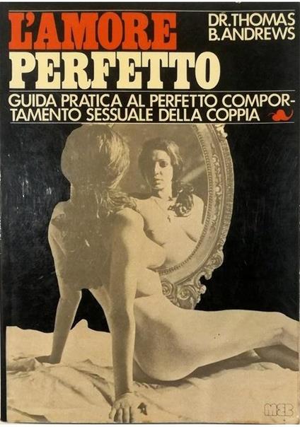 L' amore perfetto Guida pratica al perfetto comportamento sessuale della coppia - Thomas B. Andrews - copertina