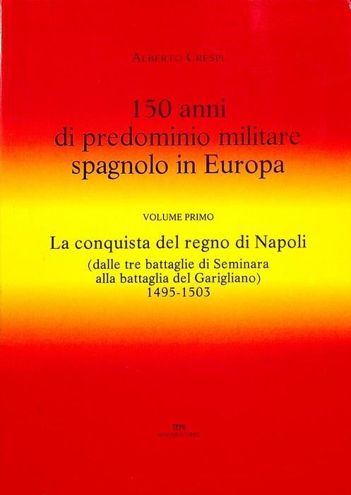 150 anni di predominio militare spagnolo in Europa: 1: La conquista del Regno di Napoli: dalle tre battaglie di Seminara alla battaglia del Garigliano, 1495-1503 - Alberto Crespi - copertina