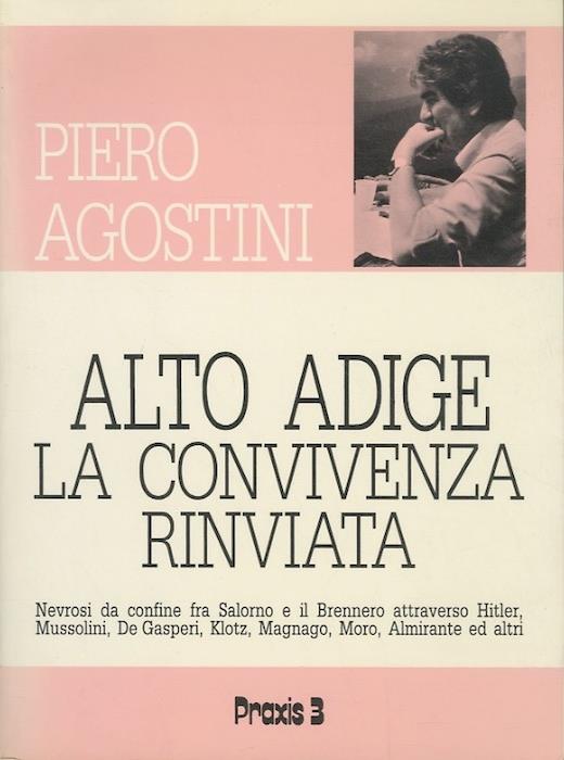 Alto Adige, la convivenza rinviata: nevrosi da confine fra Salorno e il Brennero attraverso Hitler, Mussolini, De Gasperi, Klotz, Magnago, Moro, Almirante ed altri