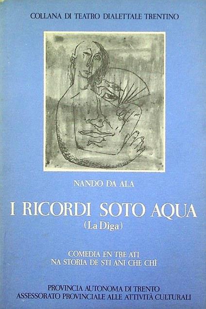 I ricordi soto aqua: la diga: Comedia en tre ati: na storia de sti ani che chi - Arnaldo Cristoforetti - copertina