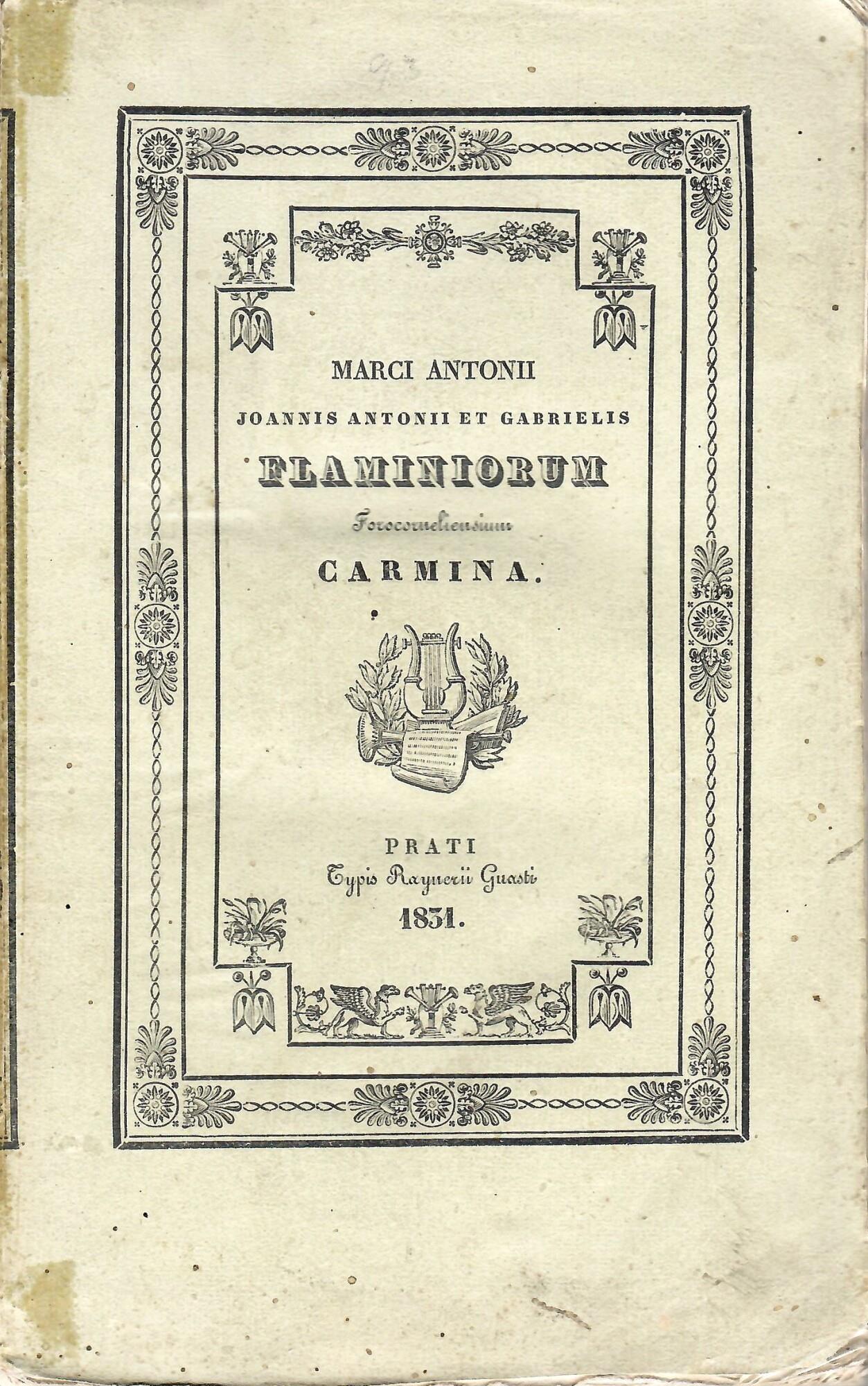 MARCI ANTONII, JOANNIS ANTONII ET GABRIELIS FLAMINIORUM FOROCORNELIENSIUM CARMINA. QUID PRÆTEREA IN HOC VOLUMINE CONTINEATUR, DUÆ INDICANT AD LECTOREM EPISTOLÆ