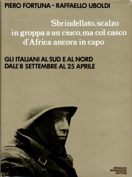 Sbrindellato, scalzo in groppa a un ciuco, ma col casco d'Africa ancora in capo. Gli italiani al Sud e al Nord dall'8 Settembre '43 al 25 aprile '45 - Piero Fortuna - copertina
