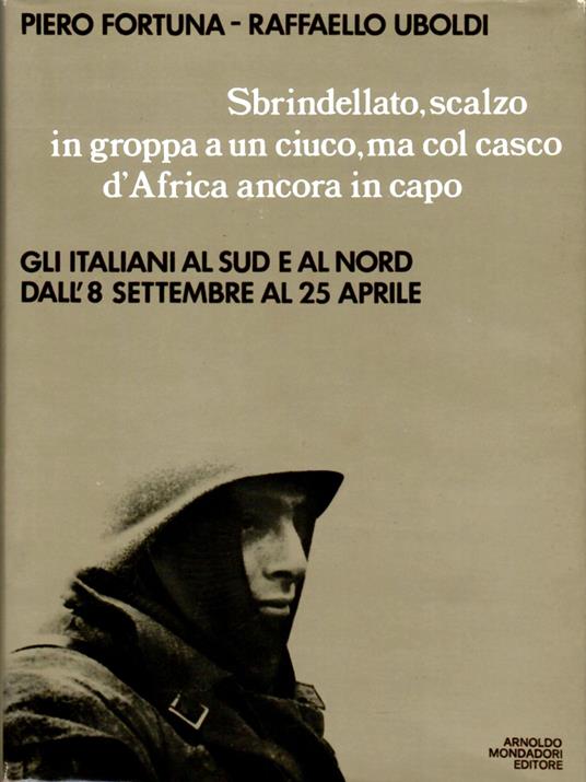 Sbrindellato, scalzo in groppa a un ciuco, ma col casco d'Africa ancora in capo. Gli italiani al Sud e al Nord dall'8 Settembre '43 al 25 aprile '45 - Piero Fortuna - copertina