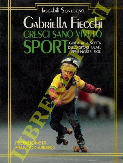 Cresci sano, vivi lo sport. Guida alla scelta dello sport ideale per i nostri figli - Gabriella Fiecchi - copertina