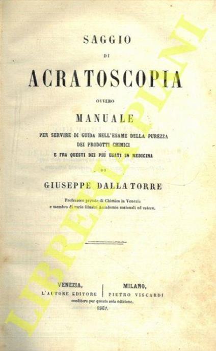 Saggio di acratoscopia ovvero manuale per servire di guida nell'esame della purezza dei prodotti chimici e fra questi dei più usati in medicina - Giuseppe Dalla Torre - copertina