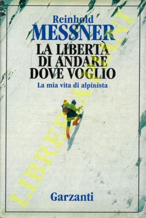 La libertà di andare dove voglio. La mia vita di alpinista - Reinhold Messner - copertina