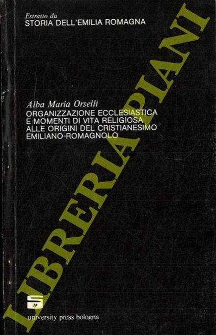 Organizzazione ecclesiastica e momenti di vita religiosa alle origini del Cristianesimo emiliano-romagnolo. (Storia dell'Emilia Romagna) - copertina