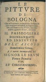 Le pitture di Bologna che nella pretesa e rimostrata fin'ora da altri maggiore antichità, e impareggiabile eccellenza nella pittura, con manifesta evidenza di fatto rendono il passeggiere disingannato, ed instrutto. Dell'ascoso Accademico gelato. A i