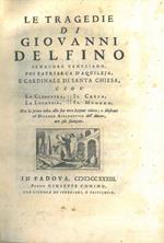 Le tragedie di Giovanni Delfino senatore veneziano, poi patriarca d'Aquileja, e cardinale di Santa Chiesa, cioé La Cleopatra, Il Creso, La Lucrezia, Il Medoro, Ora la prima volta alla sua vera lezione ridotte e illustrate col Dialogo apologetico del