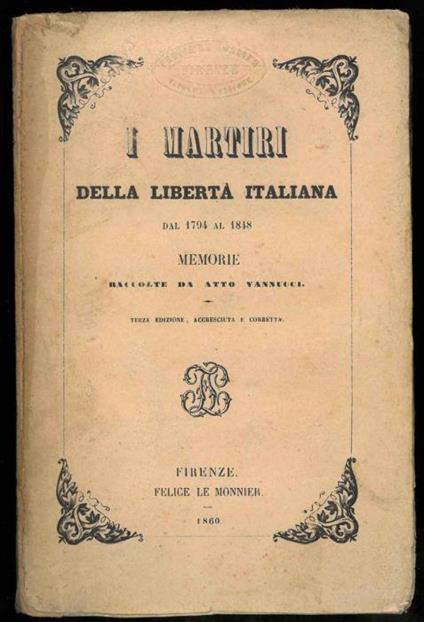 I martiri della libertà italiana dal 1794 al 1848. Memorie raccolte. Terza edizione, accresciuta e corretta - Atto Vannucci - copertina