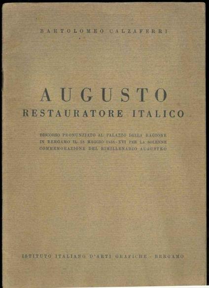 Augusto Restauratore Italico. Discorso pronunziato al Palazzo della Ragione in Bergamo il 18 Maggio 1938-XVI per la solenne commemorazione del bimillenario augusteo - copertina