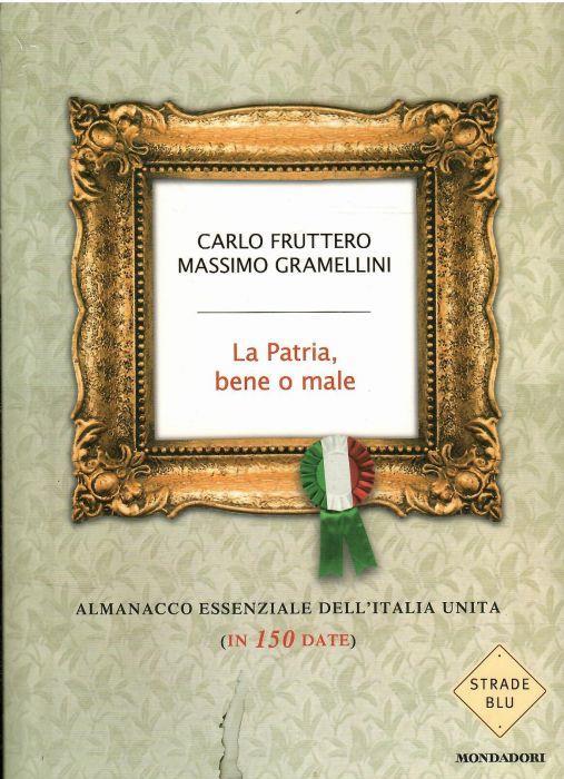 La Patria, Bene O Male. Almanacco Essenziale Dell'italia Unita (In 150 Date) - Carlo Fruttero - copertina