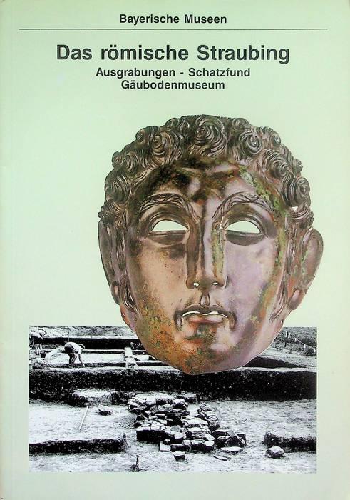 Das roĚmische Straubing: Ausgrabungen, Schatzfund GaĚubodenmuseum (Bayerische Museen)