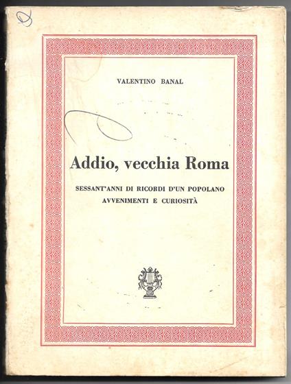 Addio, vecchia Roma - Sessant'anni di ricordi d'un popolano avvenimenti e curiosità - copertina