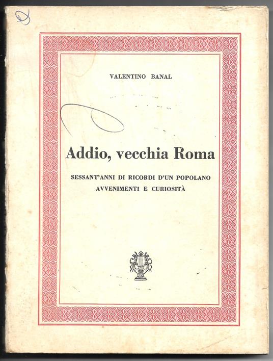 Addio, vecchia Roma - Sessant'anni di ricordi d'un popolano avvenimenti e curiosità - copertina
