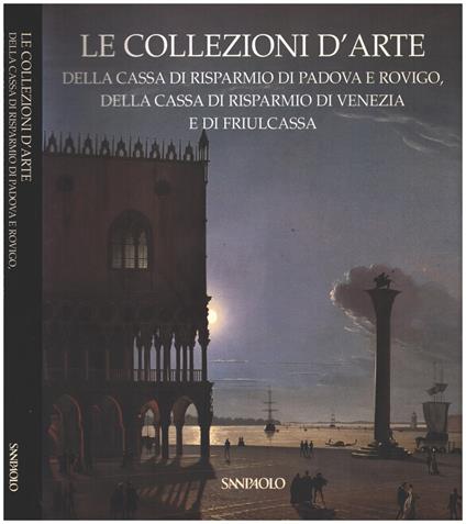 Le Collezioni d'Arte della cassa di risparmiodi Padova e Rovigo, della Cassa di risparmio di Venezia e di Friulcassa - Anna Coliva - copertina