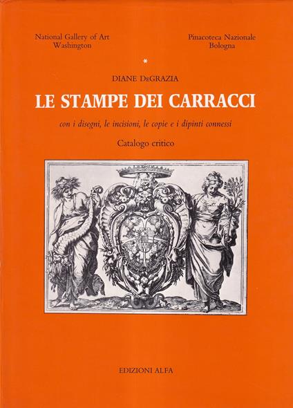 Le stampe dei Carracci con i disegni, le incisioni, le copie e i dipinti connessi. Catalogo critico - Diane De Grazia - copertina