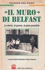 Il muro di Belfast. La storia, la guerra, la pace possibile