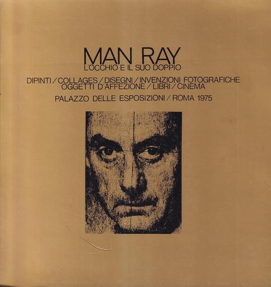 Man Ray. L'occhio e il suo doppio - Dipinti / Collages / Disegni / Invenzioni fotografiche / Oggetti d'affezione / Libri / Cinema - copertina