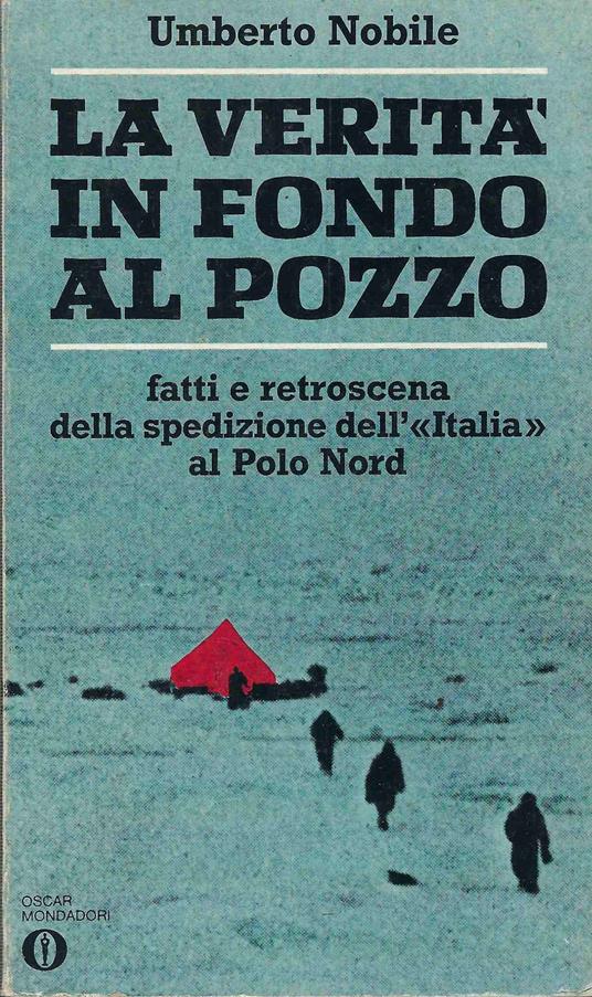 La verità in fondo al pozzo. fatti e retroscena della spedizione dell'"Italia" al Polo Nord - Umberto Nobile - copertina