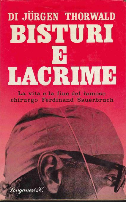 Bisturi e lacrime. La vita e la fine del famoso chirurgo Ferdinand Sauerbruch - Jurgen Thorwald - copertina