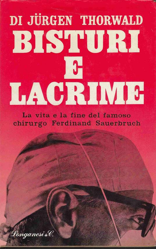 Bisturi e lacrime. La vita e la fine del famoso chirurgo Ferdinand Sauerbruch - Jurgen Thorwald - copertina