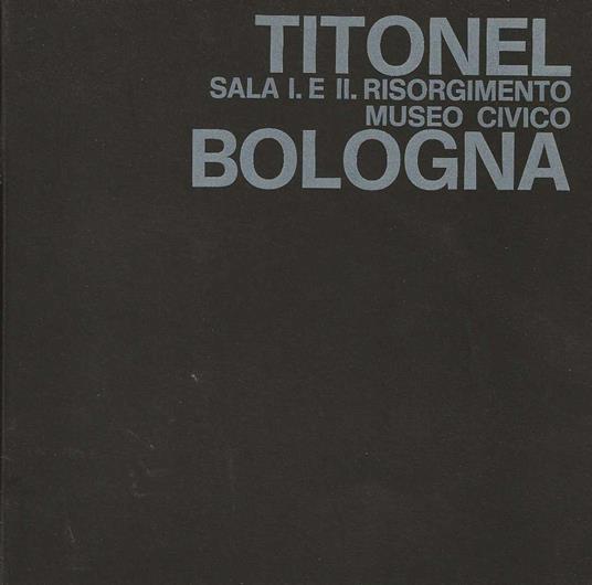 Titonel. Sala I . e II. Risorgimento Museo Civico Bologna - copertina