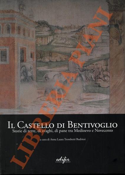 Il Castello di Bentivoglio. Storie di terre, di svaghi, di pane tra Medioevo e Novecento - Anna Laura Trombetti Budriesi - copertina