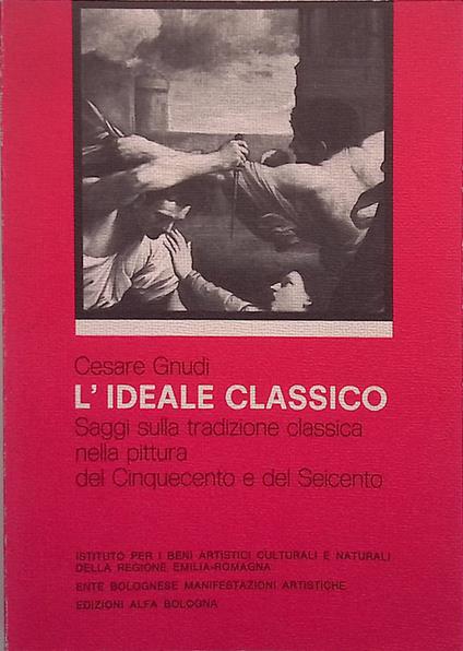 L' ideale classico. Saggi sulla tradizione classica nella pittura del Cinquecento e del Seicento - Cesare Gnudi - copertina