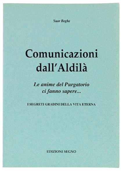 COMUNICAZIONI DALL'ALDILA'. Le anime del Purgatorio ci fanno sapere... I segreti gradini della vita eterna - (suor) Beghe - copertina