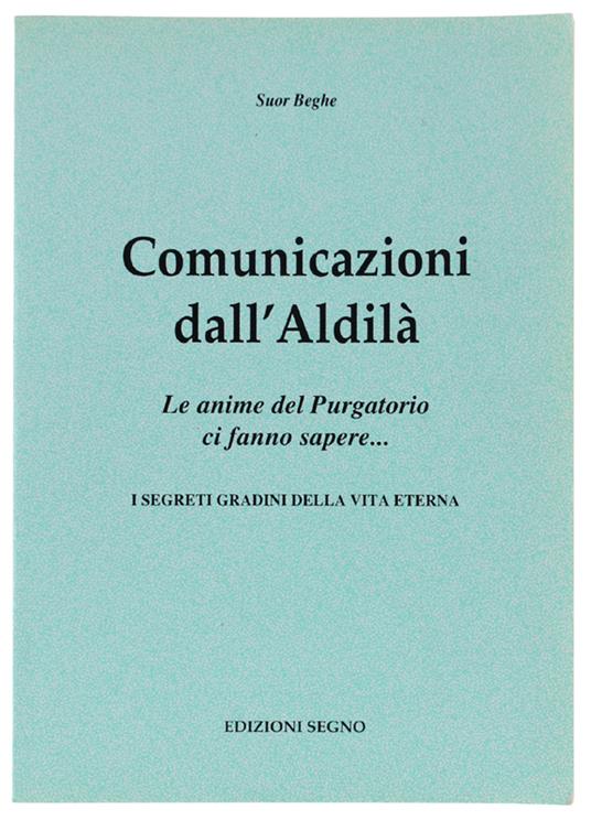 COMUNICAZIONI DALL'ALDILA'. Le anime del Purgatorio ci fanno sapere... I segreti gradini della vita eterna - (suor) Beghe - copertina