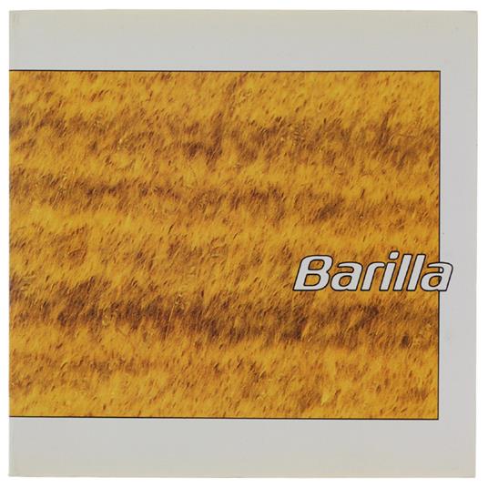 BARILLA. Viaggio all'interno di un marchio e di tutto ciò che significano i campi verdi, i campi gialli, le trafile, il 1875, la ricerca, gli uomini, le idee, Parma, … - Maria Cristina Rodeschini - copertina