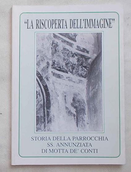 La riscoperta dell'immagine. Storia della parrocchia SS. Annunziata di Motta de' Conti - copertina
