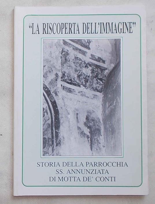 La riscoperta dell'immagine. Storia della parrocchia SS. Annunziata di Motta de' Conti - copertina
