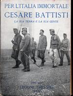 Per l'Italia immortale Cesare Battisti La sua terra e la sua gente