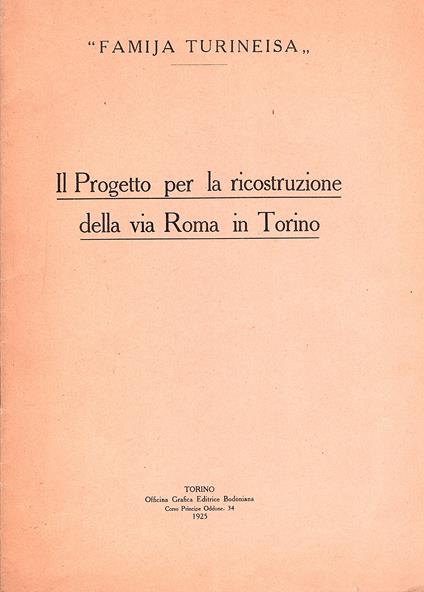 Il progetto per la ricostruzione della via Roma in Torino. Relazione alla Giunta Esecutiva ed al Consiglio Generale della "Famija Turineisa" - Giuseppe Bertagna - copertina