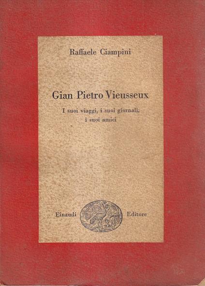 Gian Pietro Vieusseux. I suoi viaggi, i suoi giornali, i suoi amici - Raffaele Ciampini - copertina