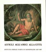 Ai Figli Agli Amici Alla città. Istituto Statale D'arte Di Sansepolcro 1837-1987