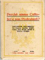 Perché Siamo Cattolici e Non protestanti? Disacussione Documentata Dalla Sacra Scrittura, Dal Buon Senso e Dalla Storia