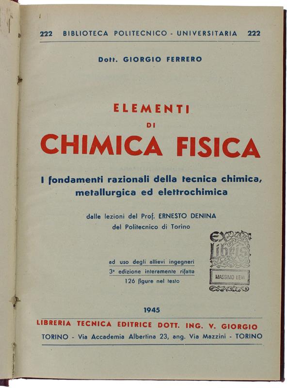 Elementi Di Chimica Fisica. I Fondamenti Razionali Della Tecnica Chimica, Metallugica Ed Elettrochimica Dalle Lezioni Del Prof. E.Denina