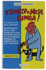Ti Spacco Il Muso, Bimba! Romanzo Giallissimo Con Un Poliziotto Che Fa Il Duro, Un Socio Con La Coda, Una Vedova Copiativa E Altri Straordinari Personaggi…